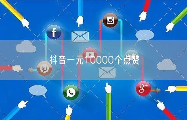 抖音一元10000个点赞