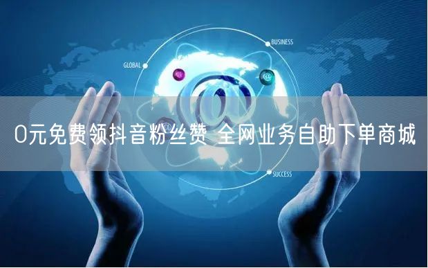 0元免费领抖音粉丝赞 全网业务自助下单商城