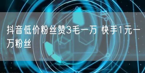 抖音低价粉丝赞3毛一万 快手1元一万粉丝