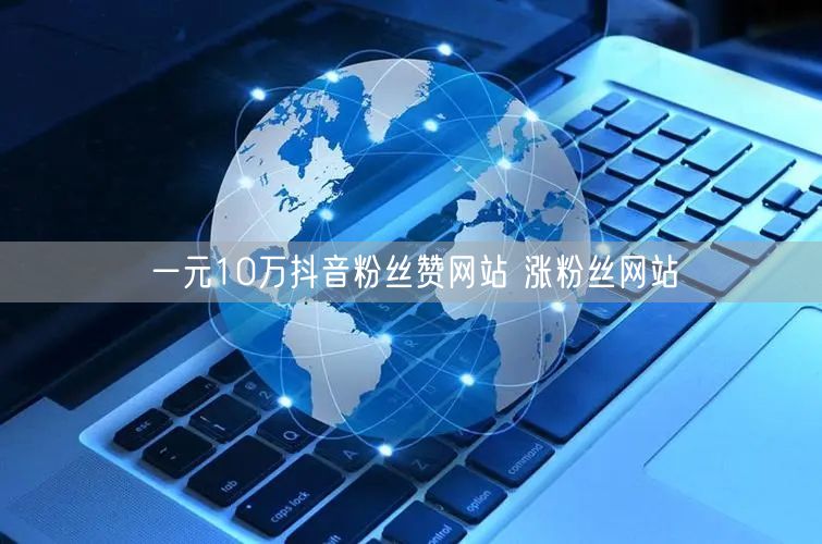 一元10万抖音粉丝赞网站 涨粉丝网站