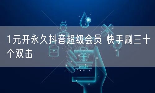 1元开永久抖音超级会员 快手刷三十个双击