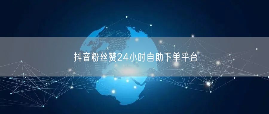 抖音粉丝赞24小时自助下单平台