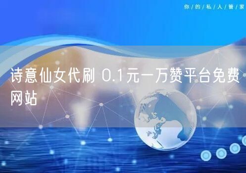 诗意仙女代刷 0.1元一万赞平台免费网站