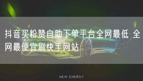 抖音买粉赞自助下单平台全网最低 全网最便宜刷快手网站