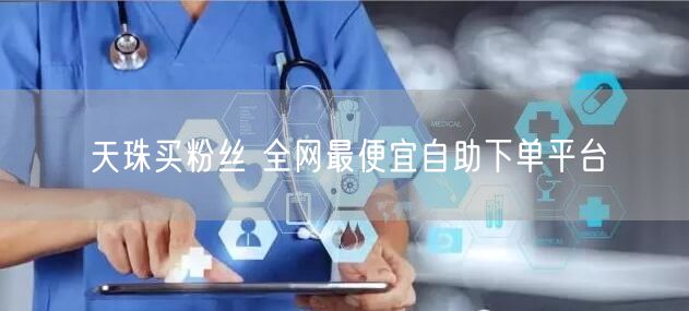 天珠买粉丝 全网最便宜自助下单平台