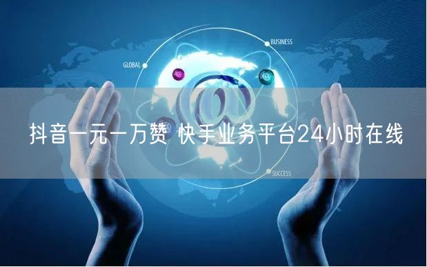 抖音一元一万赞 快手业务平台24小时在线