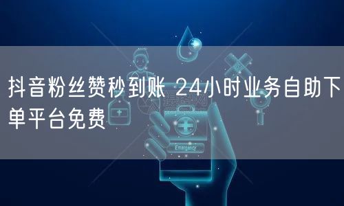 抖音粉丝赞秒到账 24小时业务自助下单平台免费