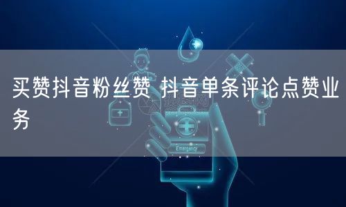 买赞抖音粉丝赞 抖音单条评论点赞业务