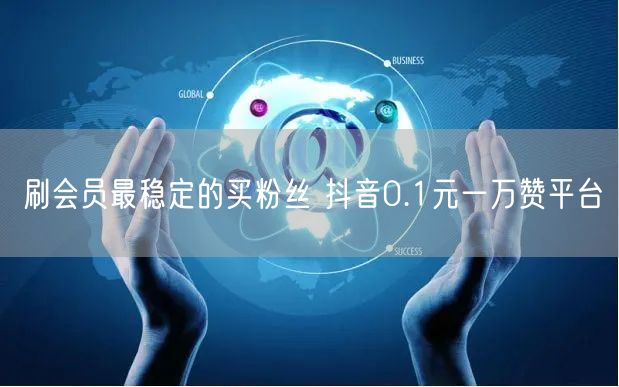 刷会员最稳定的买粉丝 抖音0.1元一万赞平台