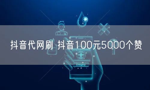 抖音代网刷 抖音100元5000个赞