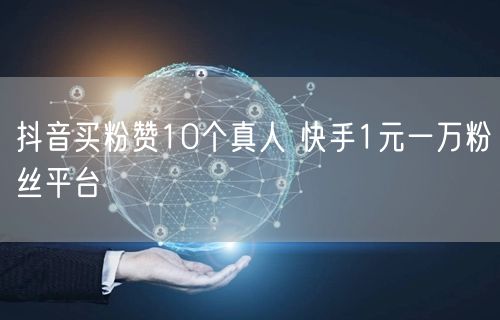 抖音买粉赞10个真人 快手1元一万粉丝平台