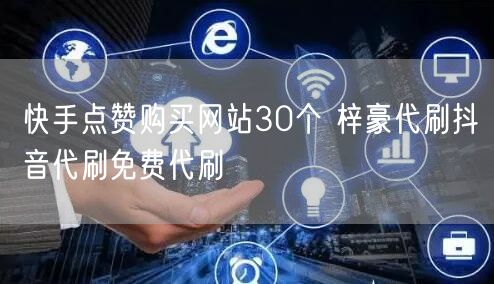 快手点赞购买网站30个 梓豪代刷抖音代刷免费代刷