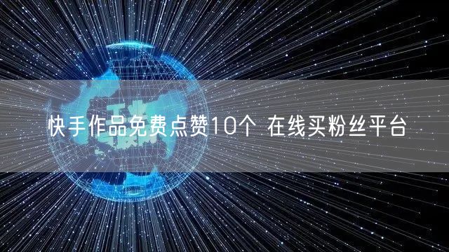 快手作品免费点赞10个 在线买粉丝平台