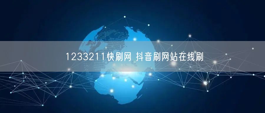 1233211快刷网 抖音刷网站在线刷