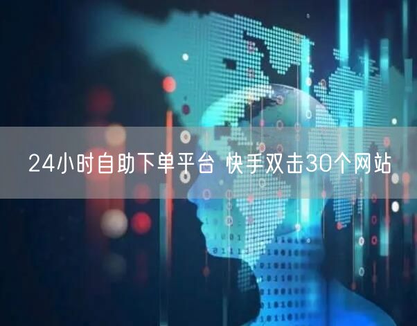 24小时自助下单平台 快手双击30个网站