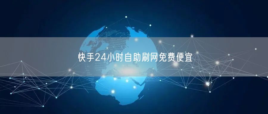 快手24小时自助刷网免费便宜