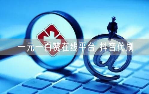 一元一百赞在线平台 抖音代刷