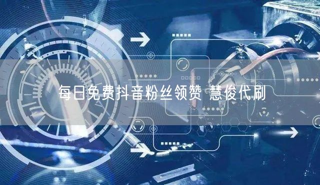 每日免费抖音粉丝领赞 慧俊代刷