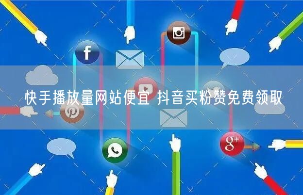 快手播放量网站便宜 抖音买粉赞免费领取