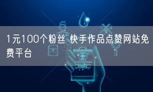 1元100个粉丝 快手作品点赞网站免费平台