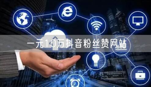 一元10万抖音粉丝赞网站