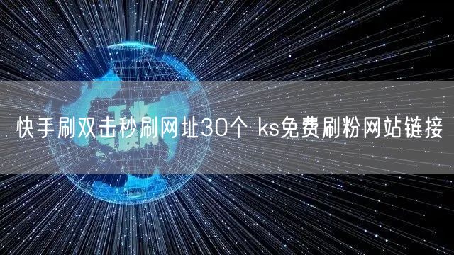 快手刷双击秒刷网址30个 ks免费刷粉网站链接