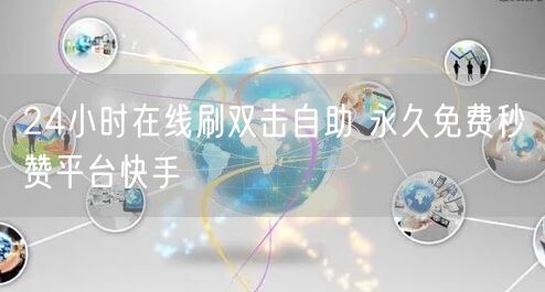 24小时在线刷双击自助 永久免费秒赞平台快手