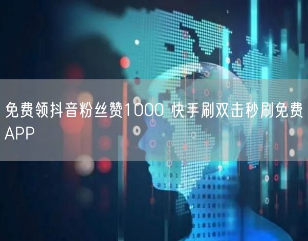免费领抖音粉丝赞1000 快手刷双击秒刷免费APP