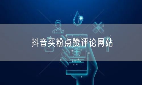 抖音买粉点赞评论网站