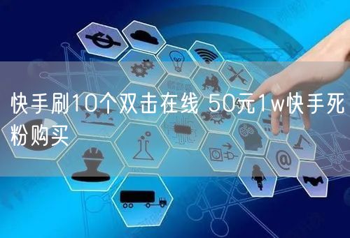 快手刷10个双击在线 50元1w快手死粉购买