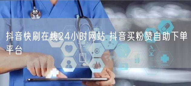 抖音快刷在线24小时网站 抖音买粉赞自助下单平台