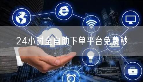 24小时全自助下单平台免费秒