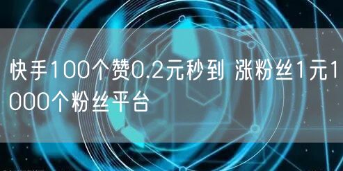 快手100个赞0.2元秒到 涨粉丝1元1000个粉丝平台