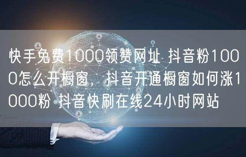 快手免费1000领赞网址 抖音粉1000怎么开橱窗，抖音开通橱窗如何涨1000粉 抖音快刷在线24小时网站