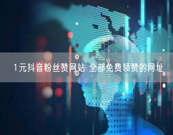 1元抖音粉丝赞网站 全部免费领赞的网址