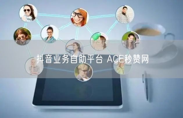 抖音业务自助平台 ACE秒赞网