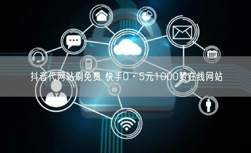 抖音代网站刷免费 快手0·5元1000赞在线网站