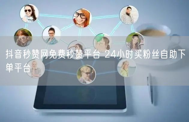 抖音秒赞网免费秒赞平台 24小时买粉丝自助下单平台