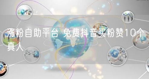 涨粉自助平台 免费抖音买粉赞10个真人