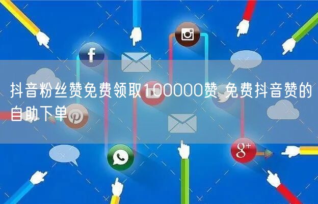 抖音粉丝赞免费领取100000赞 免费抖音赞的自助下单