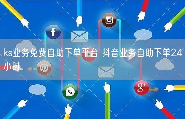 ks业务免费自助下单平台 抖音业务自助下单24小时