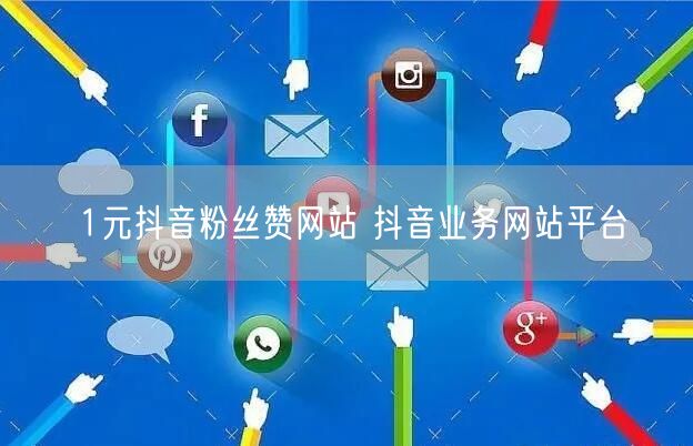 1元抖音粉丝赞网站 抖音业务网站平台