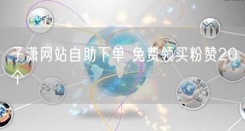 子潇网站自助下单 免费领买粉赞20个