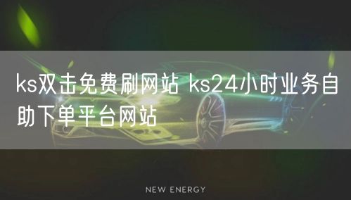 ks双击免费刷网站 ks24小时业务自助下单平台网站