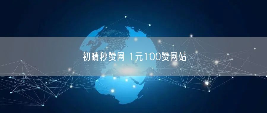 初晴秒赞网 1元100赞网站