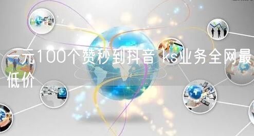 一元100个赞秒到抖音 ks业务全网最低价