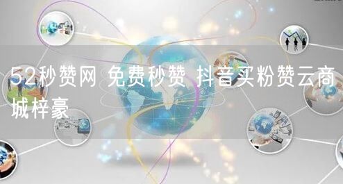 52秒赞网 免费秒赞 抖音买粉赞云商城梓豪
