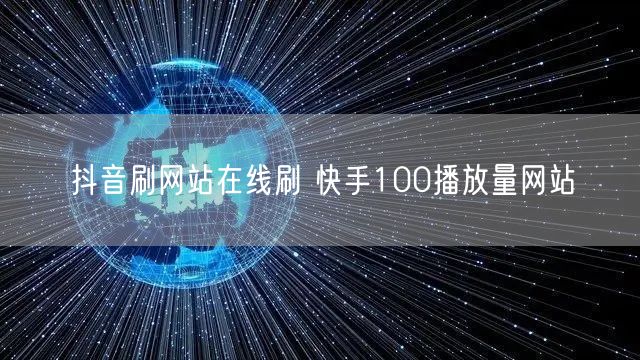 抖音刷网站在线刷 快手100播放量网站
