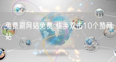 免费刷网站免费 快手双击10个赞网站