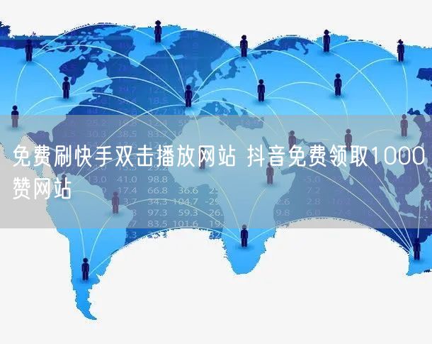 免费刷快手双击播放网站 抖音免费领取1000赞网站